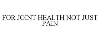 FOR JOINT HEALTH NOT JUST PAIN