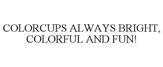 COLORCUPS ALWAYS BRIGHT, COLORFUL AND FUN!