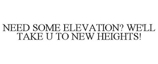 NEED SOME ELEVATION? WE'LL TAKE U TO NEW HEIGHTS!