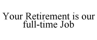 YOUR RETIREMENT IS OUR FULL-TIME JOB