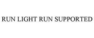 RUN LIGHT RUN SUPPORTED