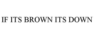 IF ITS BROWN ITS DOWN