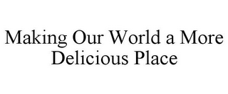 MAKING OUR WORLD A MORE DELICIOUS PLACE