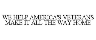 WE HELP AMERICA'S VETERANS MAKE IT ALL THE WAY HOME