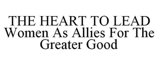 THE HEART TO LEAD WOMEN AS ALLIES FOR THE GREATER GOOD