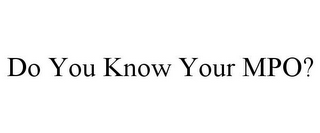 DO YOU KNOW YOUR MPO?