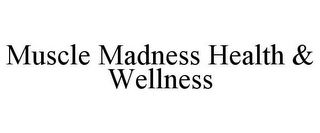 MUSCLE MADNESS HEALTH & WELLNESS