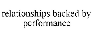 RELATIONSHIPS BACKED BY PERFORMANCE