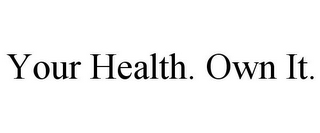 YOUR HEALTH. OWN IT.