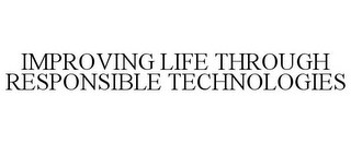 IMPROVING LIFE THROUGH RESPONSIBLE TECHNOLOGIES