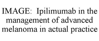 IMAGE: IPILIMUMAB IN THE MANAGEMENT OF ADVANCED MELANOMA IN ACTUAL PRACTICE