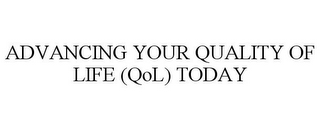 ADVANCING YOUR QUALITY OF LIFE (QOL) TODAY