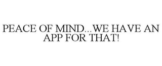 PEACE OF MIND...WE HAVE AN APP FOR THAT!