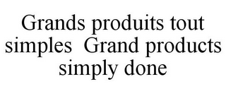 GRANDS PRODUITS TOUT SIMPLES GRAND PRODUCTS SIMPLY DONE