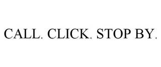 CALL. CLICK. STOP BY.