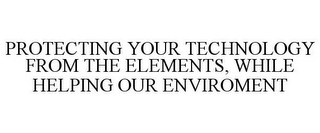 PROTECTING YOUR TECHNOLOGY FROM THE ELEMENTS, WHILE HELPING OUR ENVIRONMENT