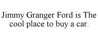 JIMMY GRANGER FORD IS THE COOL PLACE TO BUY A CAR.