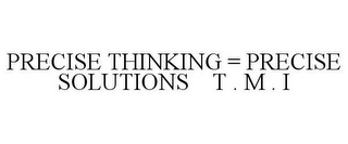 PRECISE THINKING = PRECISE SOLUTIONS T . M . I