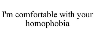 I'M COMFORTABLE WITH YOUR HOMOPHOBIA