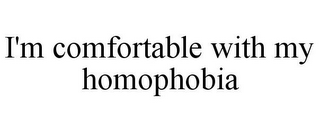 I'M COMFORTABLE WITH MY HOMOPHOBIA