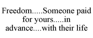 FREEDOM.....SOMEONE PAID FOR YOURS.....IN ADVANCE....WITH THEIR LIFE