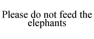 PLEASE DO NOT FEED THE ELEPHANTS