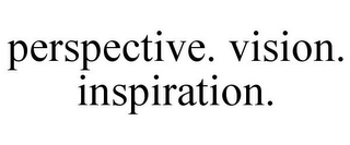 PERSPECTIVE. VISION. INSPIRATION.