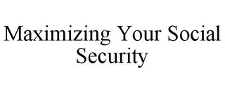 MAXIMIZING YOUR SOCIAL SECURITY