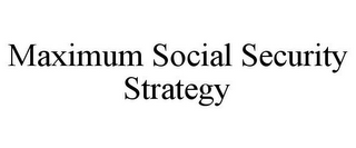 MAXIMUM SOCIAL SECURITY STRATEGY