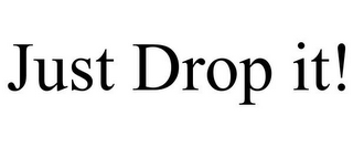 JUST DROP IT!