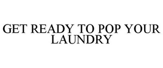 GET READY TO POP YOUR LAUNDRY