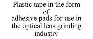 PLASTIC TAPE IN THE FORM OF ADHESIVE PADS FOR USE IN THE OPTICAL LENS GRINDING INDUSTRY