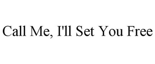 CALL ME, I'LL SET YOU FREE