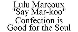 LULU MARCOUX "SAY MAR-KOO" CONFECTION IS GOOD FOR THE SOUL