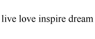 LIVE LOVE INSPIRE DREAM