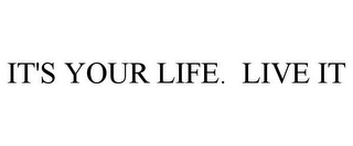 IT'S YOUR LIFE. LIVE IT