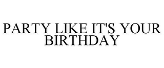 PARTY LIKE IT'S YOUR BIRTHDAY