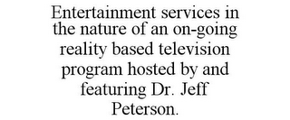 ENTERTAINMENT SERVICES IN THE NATURE OF AN ON-GOING REALITY BASED TELEVISION PROGRAM HOSTED BY AND FEATURING DR. JEFF PETERSON.