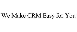 WE MAKE CRM EASY FOR YOU