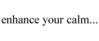 ENHANCE YOUR CALM...