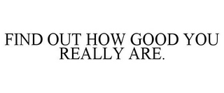 FIND OUT HOW GOOD YOU REALLY ARE.