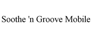 SOOTHE 'N GROOVE MOBILE