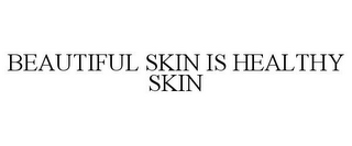 BEAUTIFUL SKIN IS HEALTHY SKIN