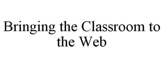 BRINGING THE CLASSROOM TO THE WEB