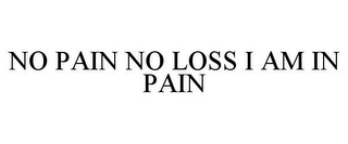 NO PAIN NO LOSS I AM IN PAIN