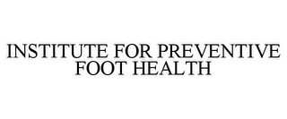 INSTITUTE FOR PREVENTIVE FOOT HEALTH