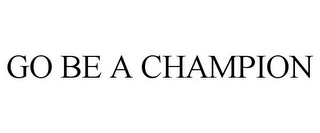 GO BE A CHAMPION