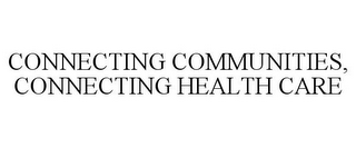 CONNECTING COMMUNITIES, CONNECTING HEALTH CARE