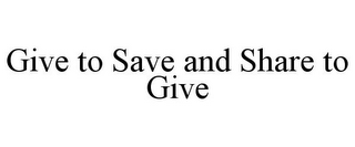 GIVE TO SAVE AND SHARE TO GIVE