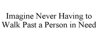 IMAGINE NEVER HAVING TO WALK PAST A PERSON IN NEED